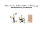 Build a Powerful On-Demand Grocery Delivery App Development for Your Business