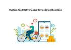 Custom Food Delivery App Development Solutions