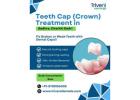 Teeth Cap (Crown) Treatment in Badhra | Triveni Dental
