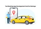 Taxi Booking App Development Cost for Startups
