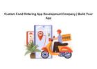 Custom Food Ordering App Development Company | Build Your App
