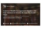 Common Wealth Management Mistakes and How Advisors in Victoria BC Help You Avoid Them