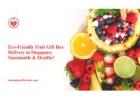 Eco-Friendly Fruit Gift Box Delivery in Singapore: Sustainable & Healthy!