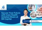 Secure Your Future with Care Health Unlisted Share at SN Capital