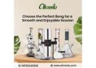 Choose the Perfect Bong for a Smooth and Enjoyable Session