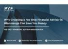 Why Choosing a Fee Only Financial Advisor in Mississauga Can Save You Money