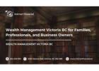 Wealth Management Victoria BC for Families, Professionals, and Business Owners