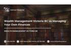 Wealth Management Victoria BC vs Managing Your Own Finances