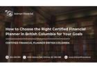 How to Choose the Right Certified Financial Planner in British Columbia for Your Goals