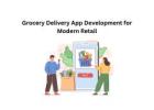 Grocery Delivery App Development for Modern Retail