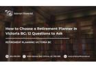 How to Choose a Retirement Planner in Victoria BC: 12 Questions to Ask