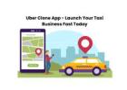 Uber Clone App - Launch Your Taxi Business Fast Today