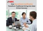 How Recruitment Certifications Transform Traditional Hiring into Data-Driven Success.