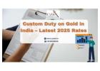 Custom Duty on Gold in India – Latest 2025 Rates