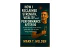 How I Reclaimed Strength, Vitality and Performance After 50 – Mark T. Holden