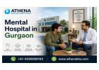Mental Hospital in Gurgaon for Personalized Care Support