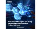 How Project Managers Are Using Generative AI to Streamline Project Delivery.