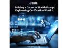 Building a Career in AI with Prompt Engineering Certification Worth It.