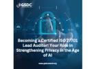 Becoming a Certified ISO 27701 Lead Auditor: Your Role in Strengthening Privacy in the Age of AI