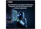 How Machine Learning Certification Prepares You for the Future of AI-Driven Industries.