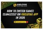 How to Switch Games Seamlessly on Kheloyar App in 2026