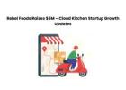 Rebel Foods Raises $5M – Cloud Kitchen Startup Growth Updates
