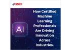 How Certified Machine Learning Professionals Are Driving Innovation Across Industries.