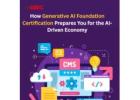 How Generative AI Foundation Certification Prepares You for the AI-Driven Economy.