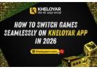 How to Switch Games Seamlessly on Kheloyar App in 2026