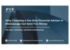 Why Choosing a Fee Only Financial Advisor in Mississauga Can Save You Money