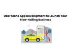 Uber Clone App Development to Launch Your Ride-Hailing Business